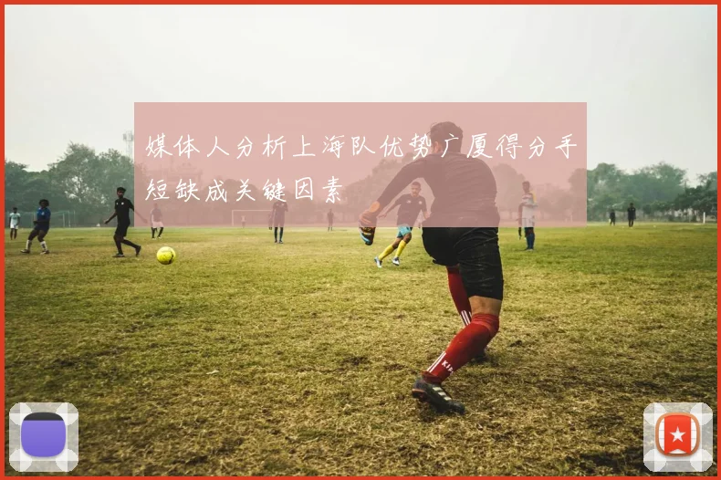 媒体人分析上海队优势广厦得分手短缺成关键因素