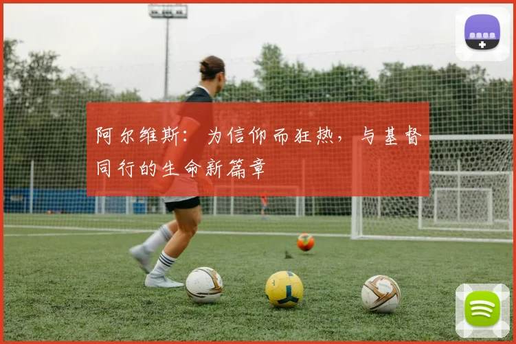 阿尔维斯：为信仰而狂热，与基督同行的生命新篇章