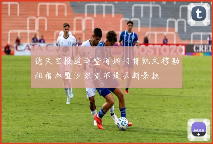 德天空报道海登海姆门将凯文穆勒租借加盟沙尔克不设买断条款
