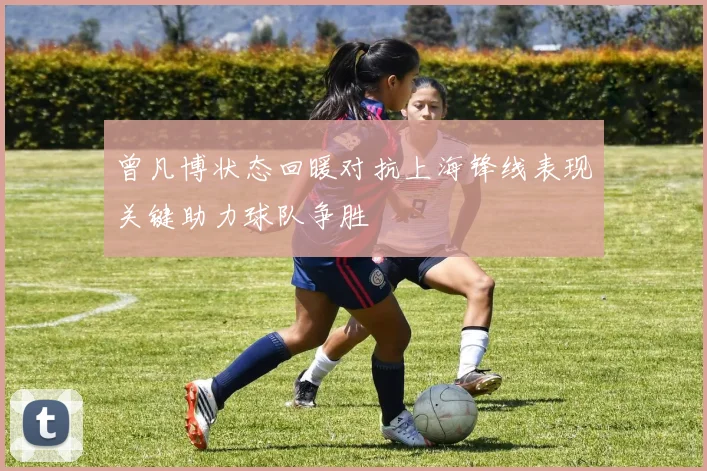 曾凡博状态回暖对抗上海锋线表现关键助力球队争胜