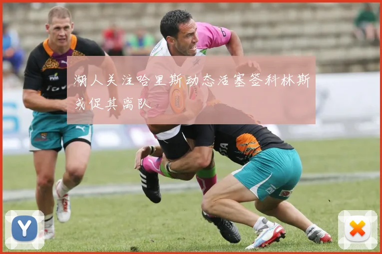 湖人关注哈里斯动态活塞签科林斯或促其离队